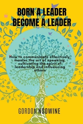 Born a Leader, Become a Leader by Nsowine, Gordon