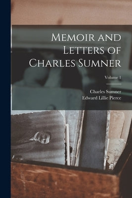 Memoir and Letters of Charles Sumner; Volume 1 by Pierce, Edward Lillie