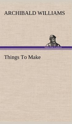 Things To Make by Williams, Archibald