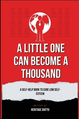 A Little One Can Become A Thousand: A Self-Help Book To Cure Low Self-Esteem by Shittu, Heritage