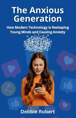 The Anxious Generation: How Modern Technology is Reshaping Young Minds and Causing Anxiety by Robert, Debbie