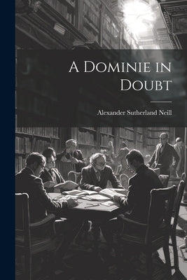 A Dominie in Doubt by Neill, Alexander Sutherland