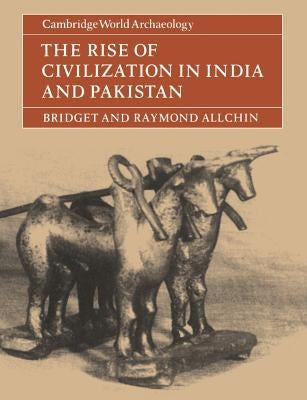 The Rise of Civilization in India and Pakistan by Allchin, Bridget