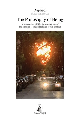 The Philosophy of Being: A conception of life for coming out of the turmoil of individual and social conflict by Raphael, (&#256;&#347;ram Vidy&#257; Ord