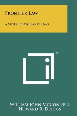 Frontier Law: A Story Of Vigilante Days by McConnell, William John