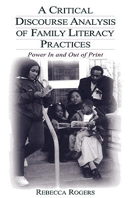 A Critical Discourse Analysis of Family Literacy Practices: Power in and Out of Print by Rogers, Rebecca