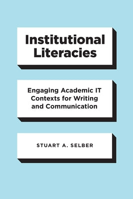 Institutional Literacies: Engaging Academic It Contexts for Writing and Communication by Selber, Stuart a.