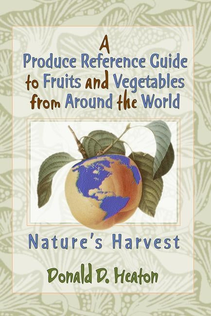 A Produce Reference Guide to Fruits and Vegetables from Around the World: Nature's Harvest by Heaton, Donald D.