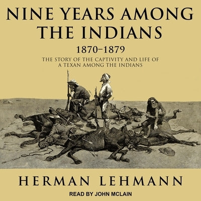 Nine Years Among the Indians, 1870-1879 Lib/E: The Story of the Captivity and Life of a Texan Among the Indians by McLain, John