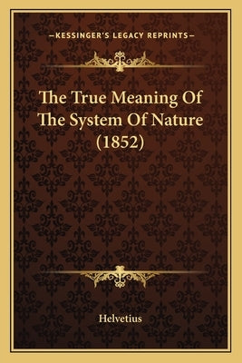 The True Meaning Of The System Of Nature (1852) by Helvetius