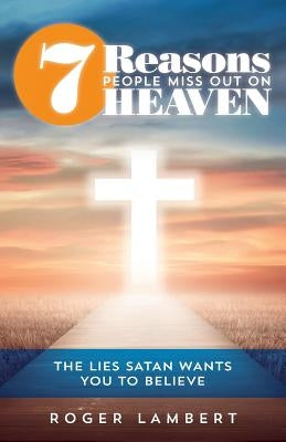 7 Reasons People Miss Out On Heaven: The Lies Satan Wants You to Believe by Lambert, Roger