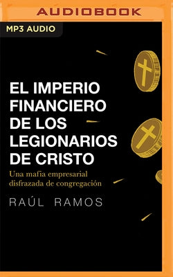 El Imperio Financiero de Los Legionarios de Cristo: Una Mafia Empresarial Disfrazada de Congregación by Olmos, Raúl