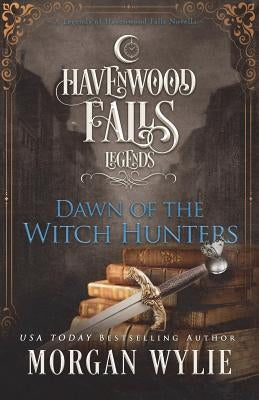 Dawn of the Witch Hunters: A Legends of Havenwood Falls Novella by Wylie, Morgan