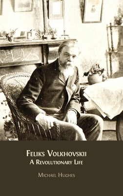 Feliks Volkhovskii: A Revolutionary Life by Hughes, Michael