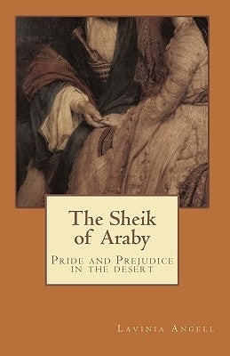 The Sheik of Araby: Pride and Prejudice in the Desert by Angell, Lavinia