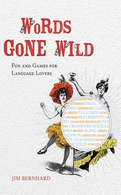 Words Gone Wild: Fun and Games for Language Lovers by Bernhard, Jim