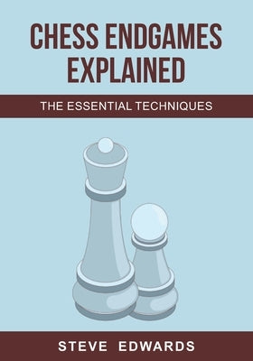 Chess Endgames Explained: The Essential Techniques by Edwards, Steve