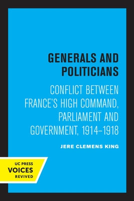 Generals and Politicians: Conflict Between France's High Command, Parliament and Government, 1914-1918 by King, Jere Clemens