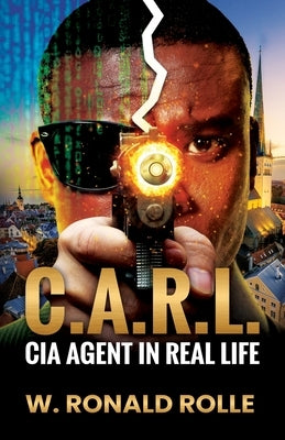 C.A.R.L. CIA Agent in Real Life by Rolle, W. Ronald