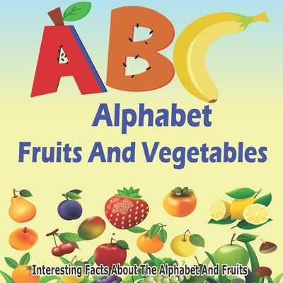 ABC Fruits And Vegetables Alphabet Book: Learning The ABC With Interesting Stories For Kids by Obata, Obi