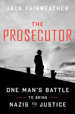 The Prosecutor: One Man's Battle to Bring Nazis to Justice by Fairweather, Jack