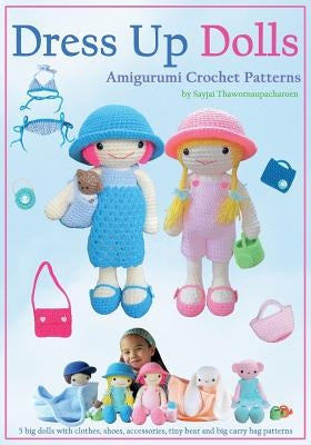 Dress Up Dolls Amigurumi Crochet Patterns: 5 big dolls with clothes, shoes, accessories, tiny bear and big carry bag patterns by Thawornsupacharoen, Sayjai