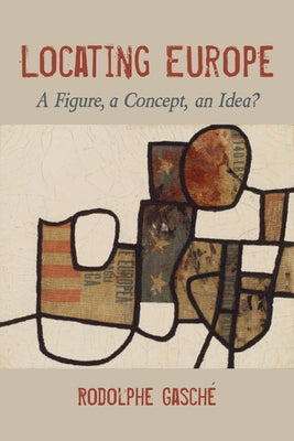 Locating Europe: A Figure, a Concept, an Idea? by Gasché, Rodolphe