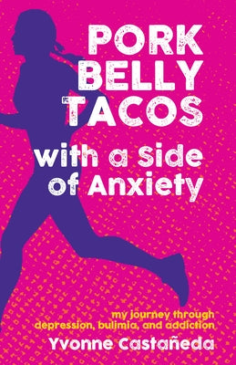 Pork Belly Tacos with a Side of Anxiety: My Journey Through Depression, Bulimia, and Addiction by Casta?eda, Yvonne