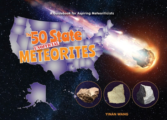 The 50 State Unofficial Meteorites: A Guidebook for Aspiring Meteoriticists by Wang, Yinan