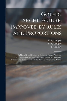 Gothic Architecture, Improved by Rules and Proportions: in Many Grand Designs of Columns, Doors, Windows, Chimney-pieces, Arcades, Colonades, Porticos by Langley, Batty 1696-1751