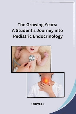 The Growing Years: A Student's Journey into Pediatric Endocrinology by Orwell