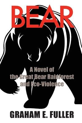 Bear: A Novel of the Great Bear Rainforest and Eco-Violence by Fuller, Graham E.