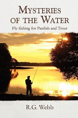 Mysteries of the Water: Fly-Fishing for Panfish and Trout by Webb, R. G.