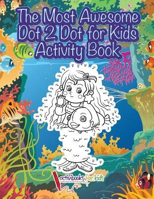 The Most Awesome Dot 2 Dot for Kids Activity Book by For Kids, Activibooks