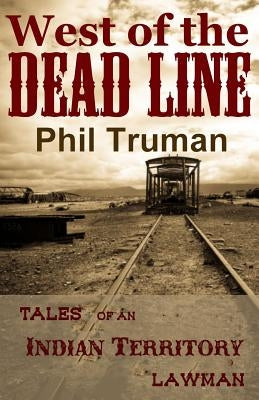 West of the Dead Line: Tales of an Indian Territory Lawman by Truman, Phil