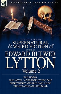 The Collected Supernatural and Weird Fiction of Edward Bulwer Lytton-Volume 2: Including One Novel 'a Strange Story, ' One Short Story and One Ballad by Lytton, Edward Bulwer Lytton