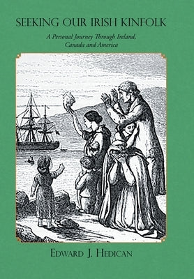 Seeking Our Irish Kinfolk: A Personal Journey Through Ireland, Canada and America by Hedican, Edward J.