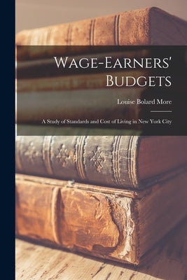 Wage-Earners' Budgets: A Study of Standards and Cost of Living in New York City by More, Louise Bolard