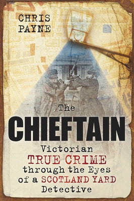 The Chieftain: Victorian True Crime Through the Eyes of a Scotland Yard Detective by Payne, Chris