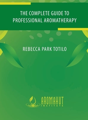 The Complete Guide to Professional Aromatherapy by Totilo, Rebecca Park