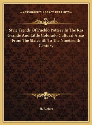 Style Trends Of Pueblo Pottery In The Rio Grande And Little Colorado Cultural Areas From The Sixteenth To The Nineteenth Century by Mera, H. P.