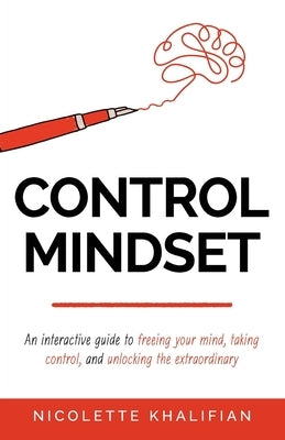 Control Mindset: An Interactive Guide to Freeing Your Mind, Taking Control, and Unlocking The Extraordinary by Khalifian, Nicolette