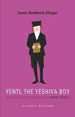 Yentl the Yeshiva Boy and Other Stories: including Short Friday by Bashevis Singer, Isaac