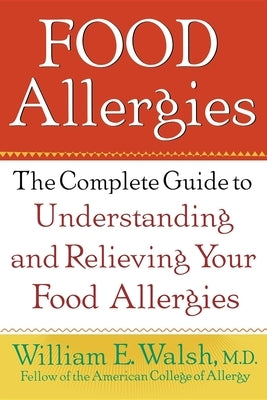 Food Allergies: The Complete Guide to Understanding and Relieving Your Food Allergies by Walsh, William E.