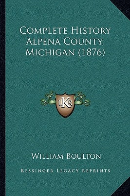 Complete History Alpena County, Michigan (1876) by Boulton, William