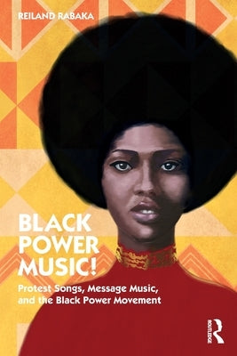 Black Power Music!: Protest Songs, Message Music, and the Black Power Movement by Rabaka, Reiland