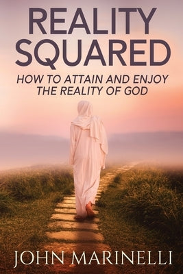 Reality Squared: A Pathway to Attain and Enjoy the Reality of God by Marinelli, John