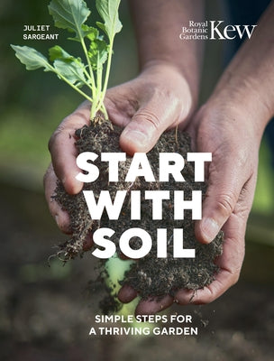 Start with Soil: Simple Steps for a Thriving Garden by Sargeant, Juliet