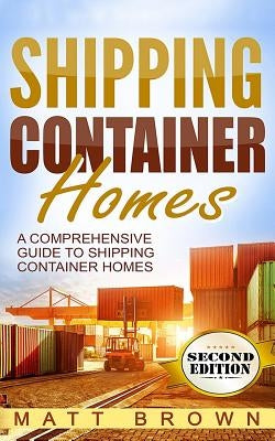 Shipping Container Homes: A Comprehensive Guide to Shipping Container Homes by Brown, Matt