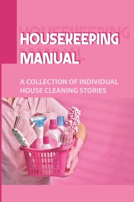 Housekeeping Manual: A Collection Of Individual House Cleaning Stories: Housekeeping Safety Tips by Schwing, Shondra